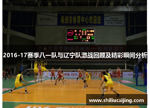 2016-17赛季八一队与辽宁队激战回顾及精彩瞬间分析