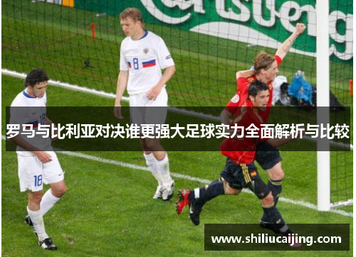 罗马与比利亚对决谁更强大足球实力全面解析与比较