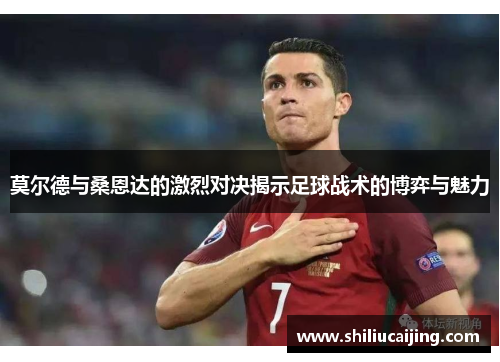莫尔德与桑恩达的激烈对决揭示足球战术的博弈与魅力